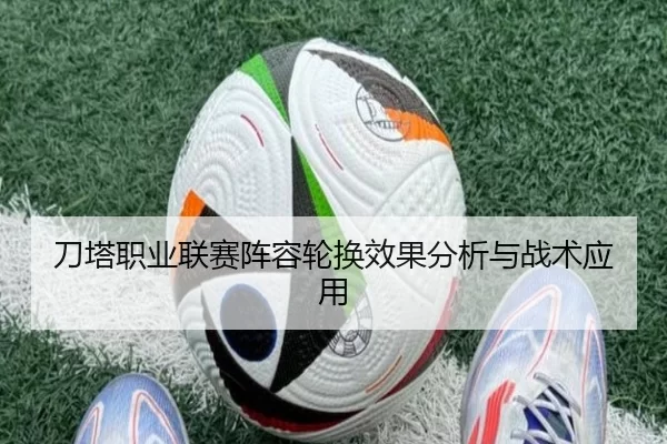 刀塔职业联赛阵容轮换效果分析与战术应用